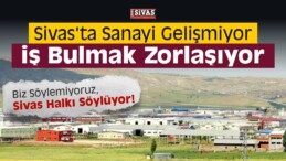 Sivas’ta Sanayi Gelişmiyor, İş Bulmak Zorlaşıyor