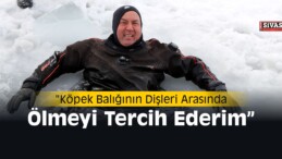 Ceylan, “Köpek Balığının Dişleri Arasında Ölmeyi Tercih Ederim”