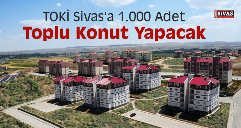 Sivas’a TOKİ Bin Adet Ev Yapacak