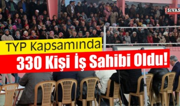 Sivas’ta TYP Kapsamında 330 Kişi İş Sahibi Oldu