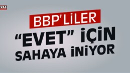 BBP’liler Referanduma “Evet” İçin Sahaya İniyor