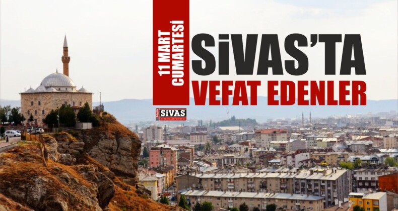 Sivas’ta 11 Mart Tarihinde Aramızdan Ayrılanlar