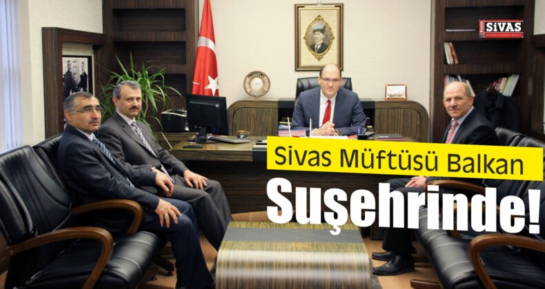 Sivas Müftüsü Balkandan Suşehri Ziyareti