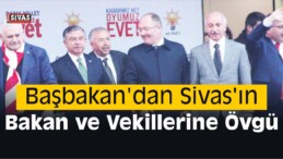 Başbakan’dan Sivas’ın Bakan ve Vekillerine Övgü