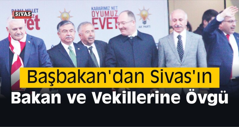 Başbakan’dan Sivas’ın Bakan ve Vekillerine Övgü