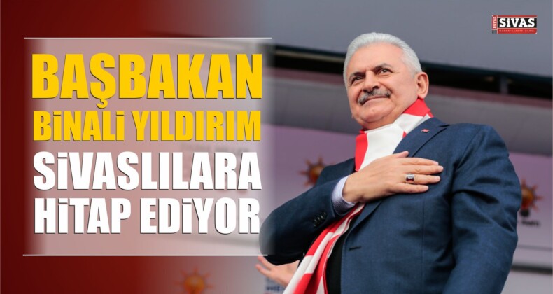 Başbakan Binali Yıldırım Sivas’ta