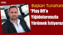 Başkan Tunahan ”Play Off’a Yiğidolarımızla Yürümek İstiyoruz”