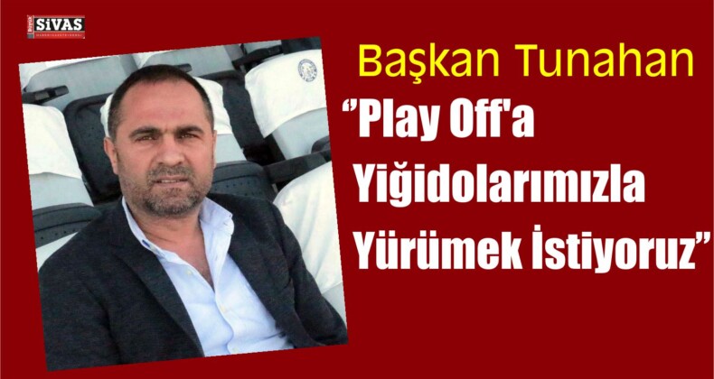 Başkan Tunahan ”Play Off’a Yiğidolarımızla Yürümek İstiyoruz”