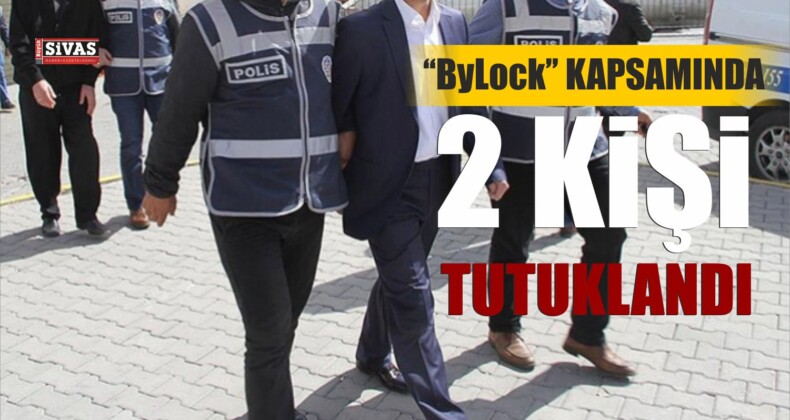 Sivas merkezli 6 ildeki “ByLock” operasyonunda 2 tutuklama