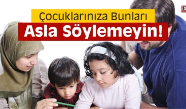 Çocuklarınıza Bunları Asla Söylemeyin!