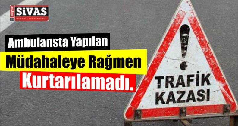 Ambulansta Yapılan Müdahaleye Rağmen Kurtarılamadı