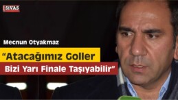 Mecnun Otyakmaz: ”Atacağımız Goller Bizi Yarı Finale Taşıyabilir”