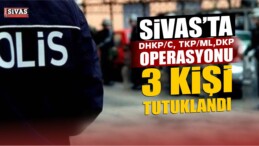 Sivas’ta DHKP/C, TKP/ML ve DKP operasyonunda 3 kişi tutuklandı