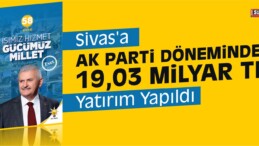 Sivas’a AK Parti Döneminde 19,03 Milyar TL Yatırım Yapıldı
