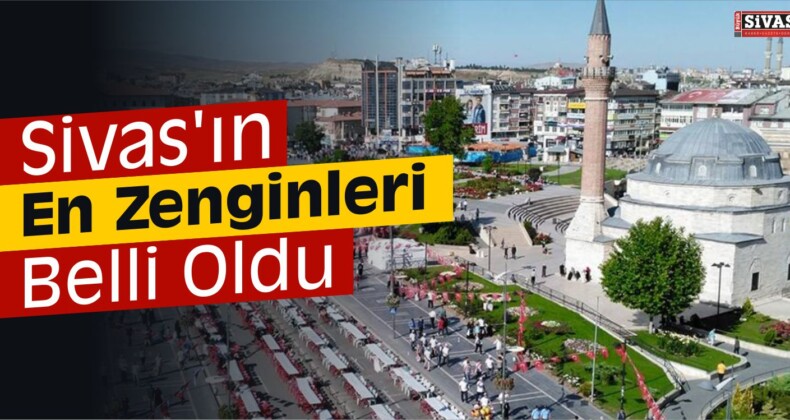 Sivas’ın En Zenginleri Belli Oldu