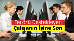 Terörü Destekleyen Personelin İşine Son Verilecek