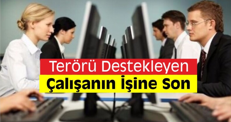 Terörü Destekleyen Personelin İşine Son Verilecek