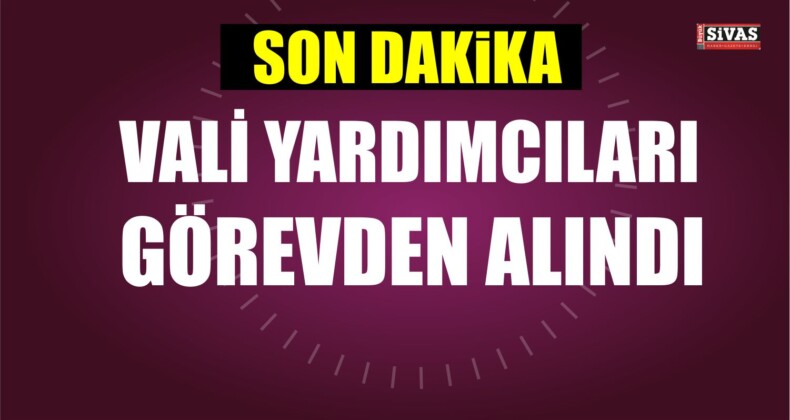 Vali Yardımcıları Görevden Alındı