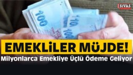 Emekliler Müjde! Milyonlarca Emekliye Üçlü Ödeme Geliyor