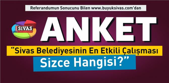 Anket Başladı “Sivas Belediyesinin En Etkili Çalışması Sizce Hangisi?”