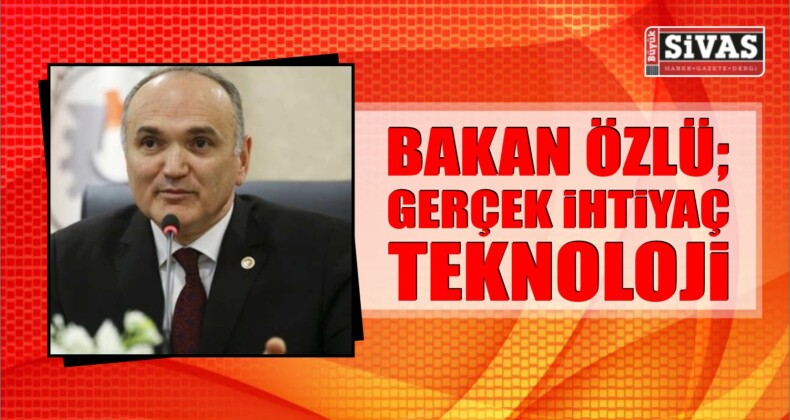 Bakan Özlü; Gerçek İhtiyaç TEKNOLOJİ!