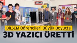 Sivas BİLSEM Öğrencileri Büyük Boyutta 3D Yazıcı Üretti