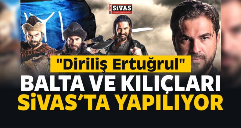 Diriliş Ertuğrul Kılıçları ! Dizinin Balta ve Kılıçları Sivas’ta Yapılıyor