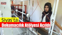 Sivas’ta Dokumacılık Atölyesi Açıldı