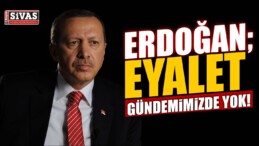 Erdoğan; Eyalet Gündemimizde Yok ve Olmayacak!