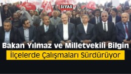 Bakan Yılmaz ve Milletvekili Bilgin İlçelerde