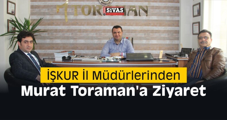 İŞKUR İl Müdürlerinden İl Genel Meclis Üyesi Murat Toraman’a Ziyaret