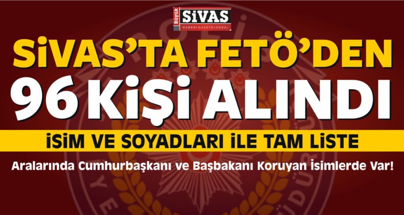 Sivas’ta FETÖ’den 96 Kişi Alındı! İsim ve Soyadları ile Tam Liste