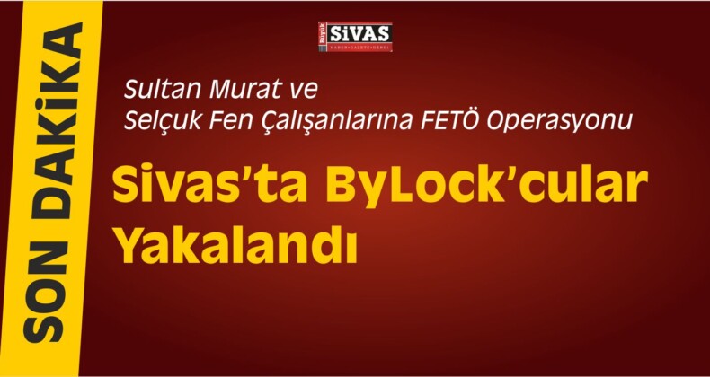 Sivas’ta ByLock Kullananlar Yakalandı