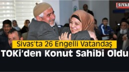 Sivas’ta 26 Engelli Vatandaş TOKİ’den Ev Sahibi Oldu