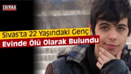 Sivas’ta 22 Yaşındaki Genç Kaldığı Evde Ölü Bulundu