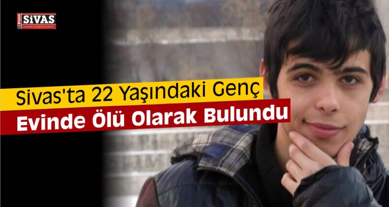 Sivas’ta 22 Yaşındaki Genç Kaldığı Evde Ölü Bulundu