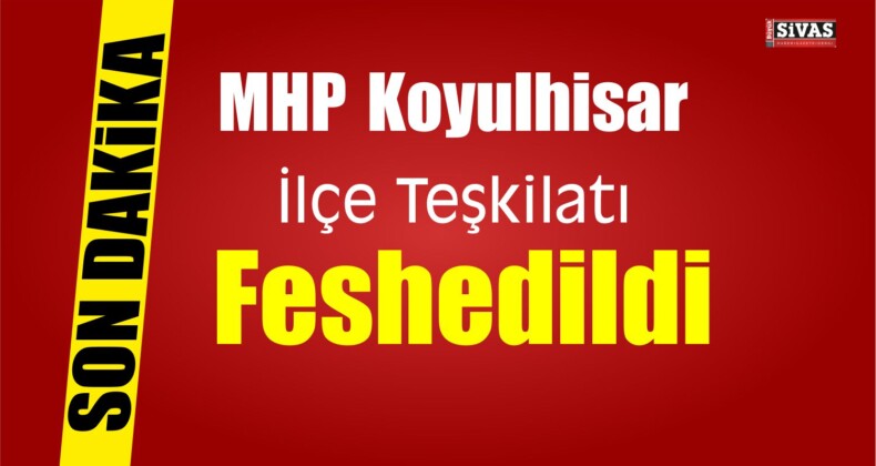 MHP Koyulhisar İlçe Teşkilatı Feshedildi