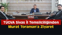 TÜGVA Sivas’tan Toraman’a Ziyaret