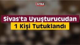 Sivas’ta Uyuşturucudan 1 Kişi Tutuklandı