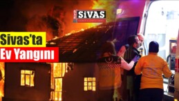 Sivas’ta Ev Yangını!