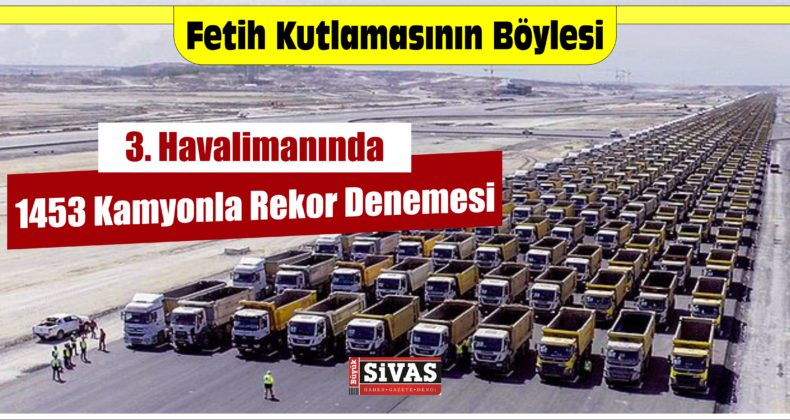 3. Havalimanında 1453 Kamyonla Rekor Denemesi