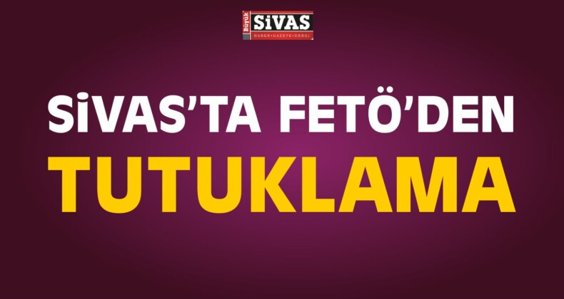 Sivas’ta FETÖ / PDY Operasyonunda 1 Kişi Tutuklandı