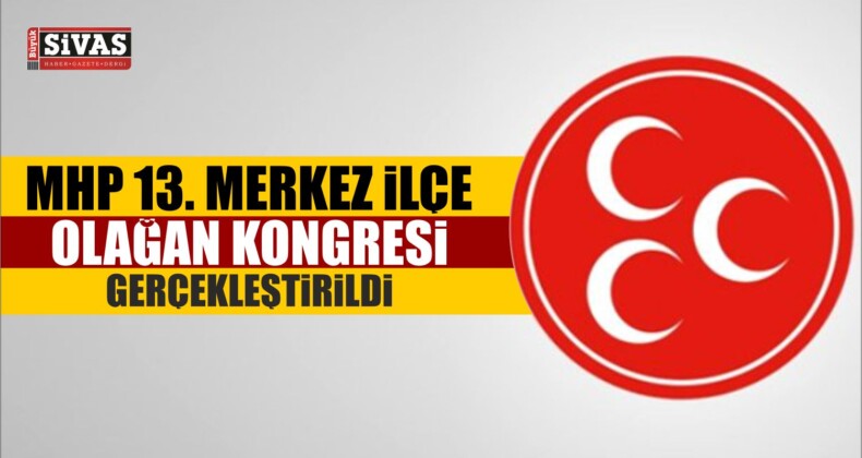 MHP 13. Merkez İlçe Olağan Kongresi Gerçekleştirildi