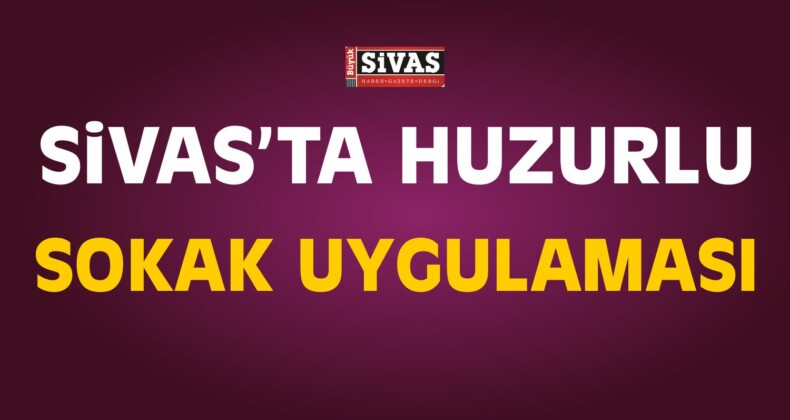 Sivas’ta “Huzurlu Sokak Uygulaması 2”