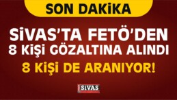 FETÖ/PDY Kapsamında Sivas’ta 8 Kişi Gözaltına Alındı