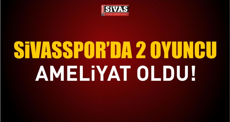 Sivasspor’da 2 Oyuncu Ameliyat Oldu!