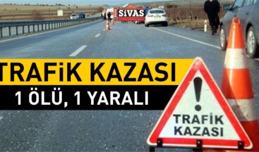 Sivas’ta Meydana Gelen Kaza’da Bir Kişi Öldü, Bir Kişi Yaralandı