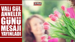 Sivas Valisi Davut Gül, Anneler Günü Dolayısıyla Mesaj Yayımladı