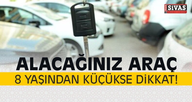 Alacağınız Araç 8 Yaşından Küçükse Dikkat!