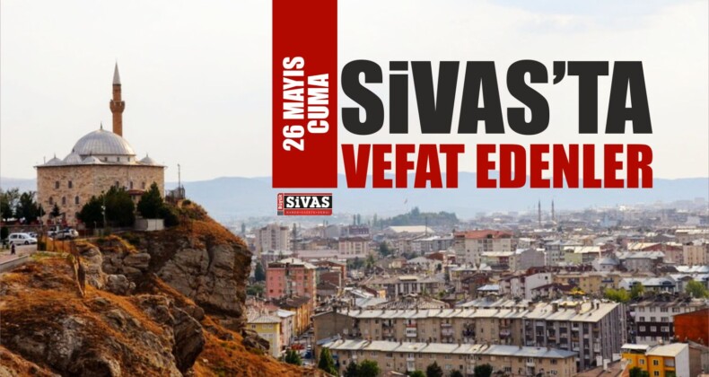 Sivas’ta 26 Mayıs Tarihinde Aramızdan Ayrılanlar